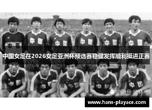 中国女足在2026女足亚洲杯预选赛稳健发挥顺利挺进正赛