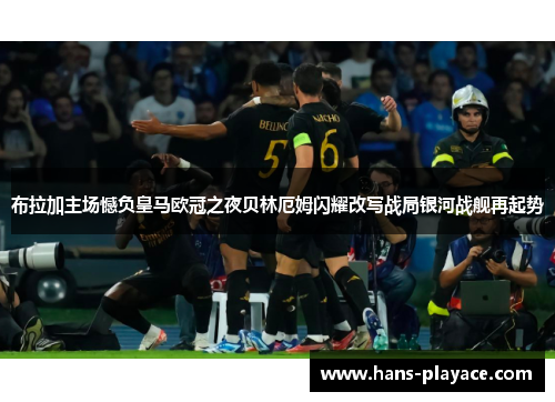 布拉加主场憾负皇马欧冠之夜贝林厄姆闪耀改写战局银河战舰再起势