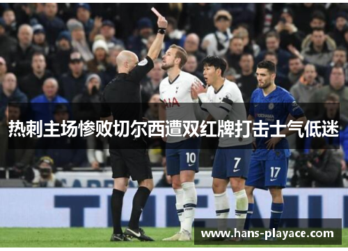 热刺主场惨败切尔西遭双红牌打击士气低迷