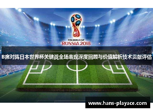 B席对阵日本世界杯关键战全场表现深度回顾与价值解析技术贡献评估