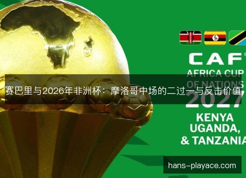 赛巴里与2026年非洲杯：摩洛哥中场的二过一与反击价值